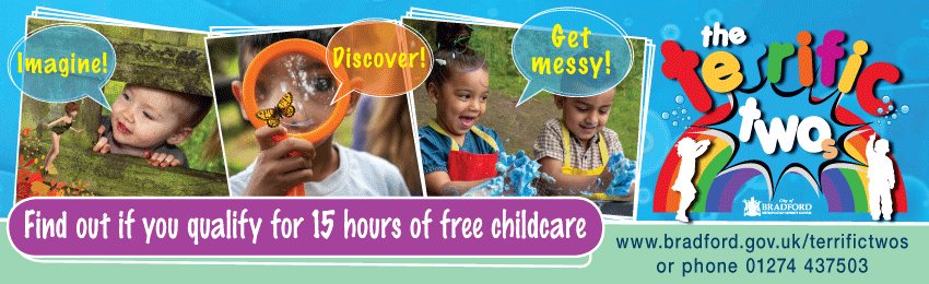 Find out if you qualify for 15 hours of free childcare. The terrific twos. Imagine! Discover! Get messy! www.bradford.gov.uk/terrifictwos or phone 01274 437503